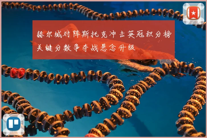 赫尔城对阵斯托克冲击英冠积分榜关键分数争夺战悬念升级
