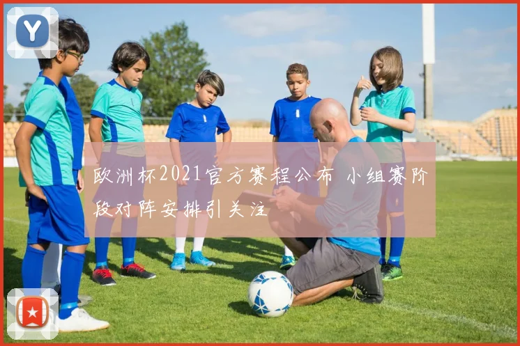 欧洲杯2021官方赛程公布 小组赛阶段对阵安排引关注