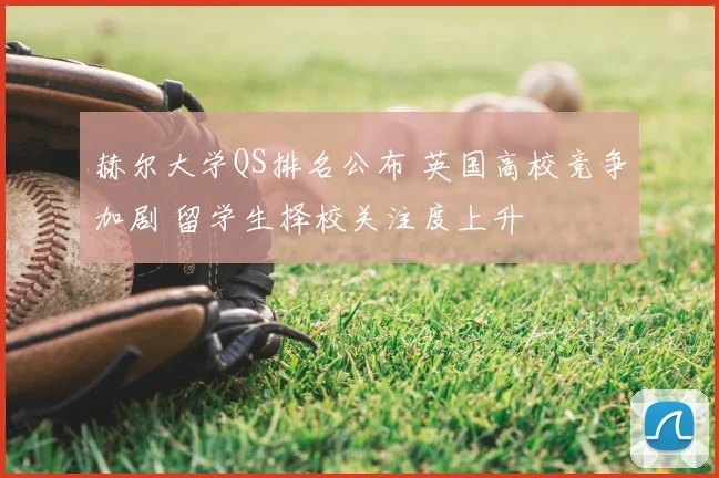 赫尔大学QS排名公布 英国高校竞争加剧 留学生择校关注度上升