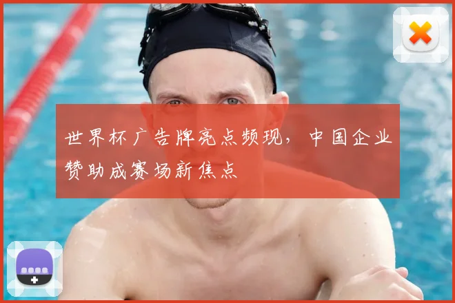 世界杯广告牌亮点频现，中国企业赞助成赛场新焦点