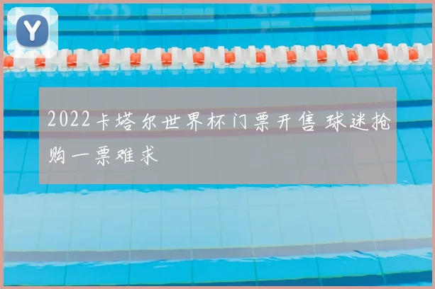 2022卡塔尔世界杯门票开售 球迷抢购一票难求