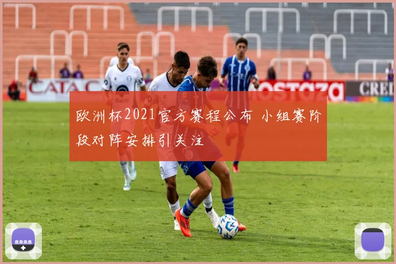 欧洲杯2021官方赛程公布 小组赛阶段对阵安排引关注