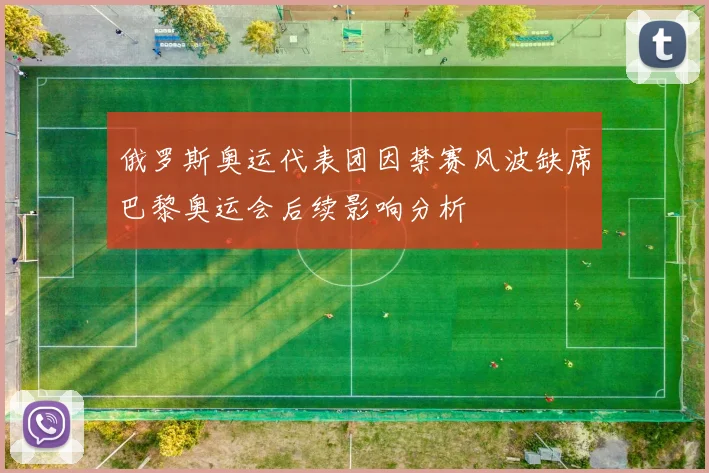 俄罗斯奥运代表团因禁赛风波缺席巴黎奥运会后续影响分析