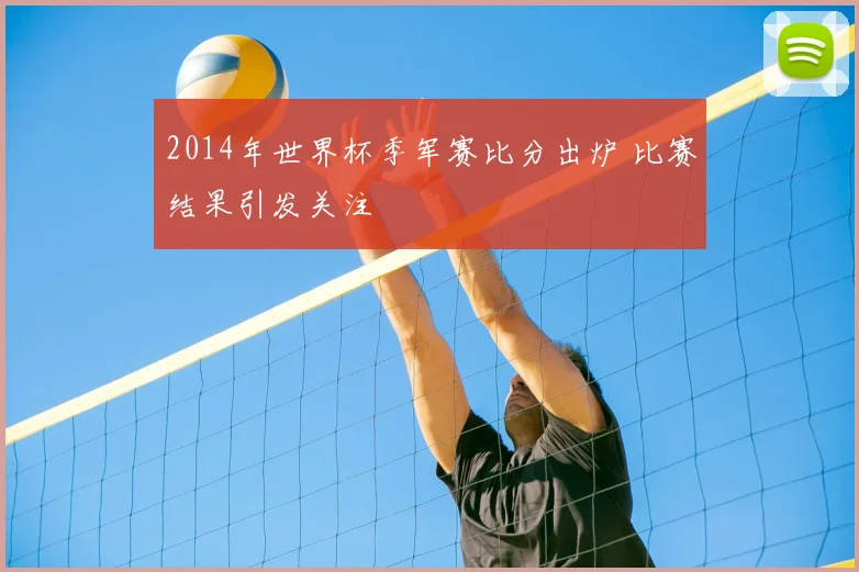 2014年世界杯季军赛比分出炉 比赛结果引发关注