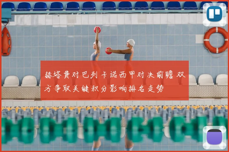 赫塔费对巴列卡诺西甲对决前瞻 双方争取关键积分影响排名走势