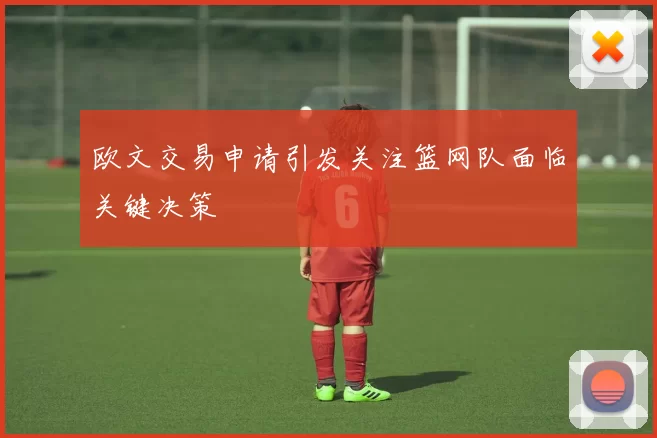 欧文交易申请引发关注篮网队面临关键决策