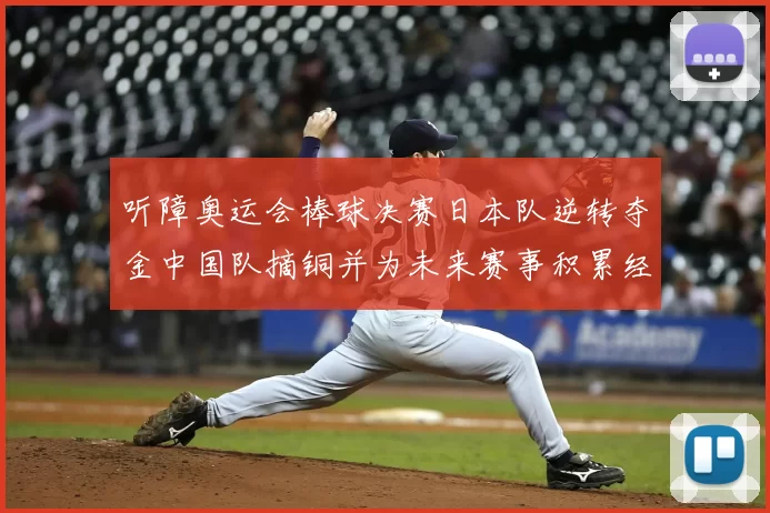 听障奥运会棒球决赛日本队逆转夺金中国队摘铜并为未来赛事积累经验