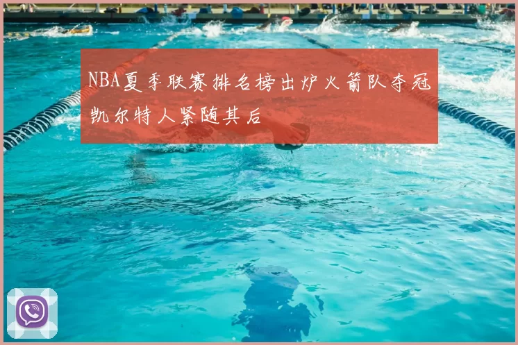 NBA夏季联赛排名榜出炉火箭队夺冠凯尔特人紧随其后