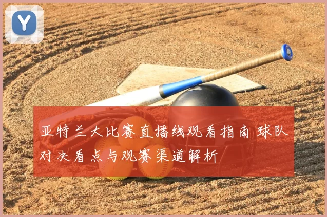 亚特兰大比赛直播线观看指南 球队对决看点与观赛渠道解析