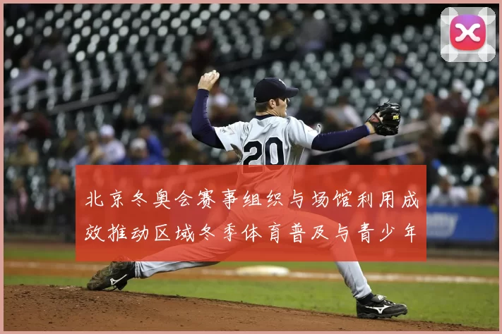 北京冬奥会赛事组织与场馆利用成效推动区域冬季体育普及与青少年参与