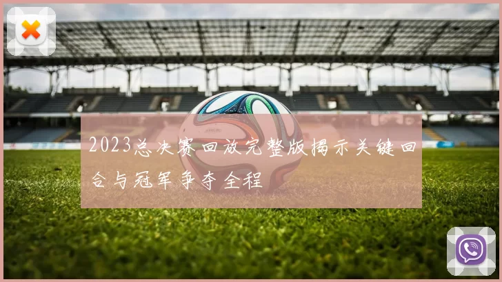 2023总决赛回放完整版揭示关键回合与冠军争夺全程
