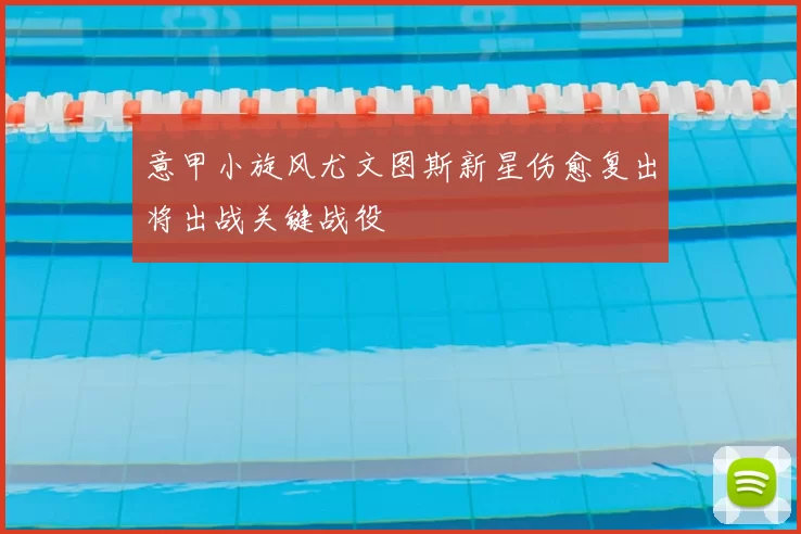 意甲小旋风尤文图斯新星伤愈复出将出战关键战役