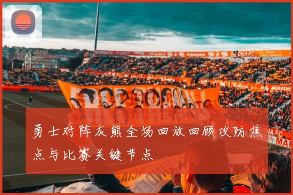 勇士对阵灰熊全场回放回顾攻防焦点与比赛关键节点