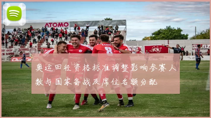 奥运田径资格标准调整影响参赛人数与国家备战及席位名额分配