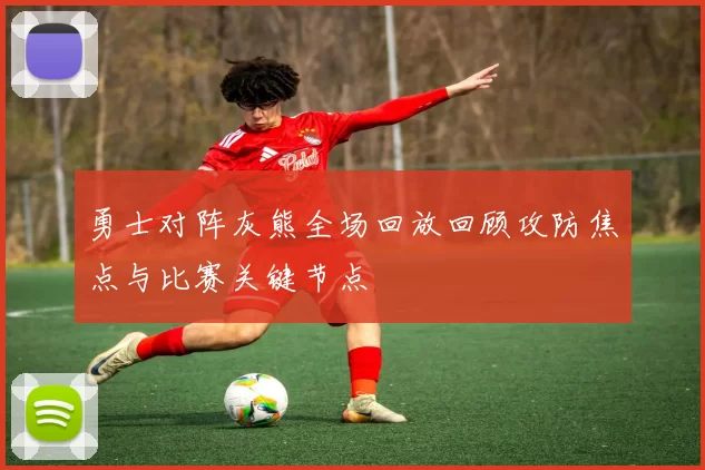 勇士对阵灰熊全场回放回顾攻防焦点与比赛关键节点