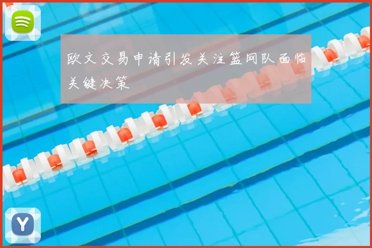 欧文交易申请引发关注篮网队面临关键决策