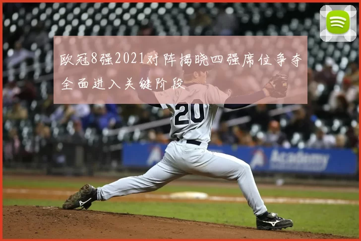 欧冠8强2021对阵揭晓四强席位争夺全面进入关键阶段