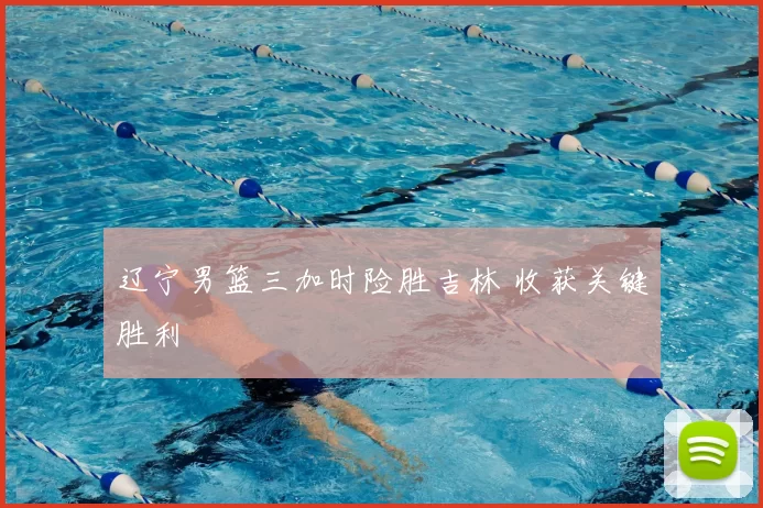 辽宁男篮三加时险胜吉林 收获关键胜利