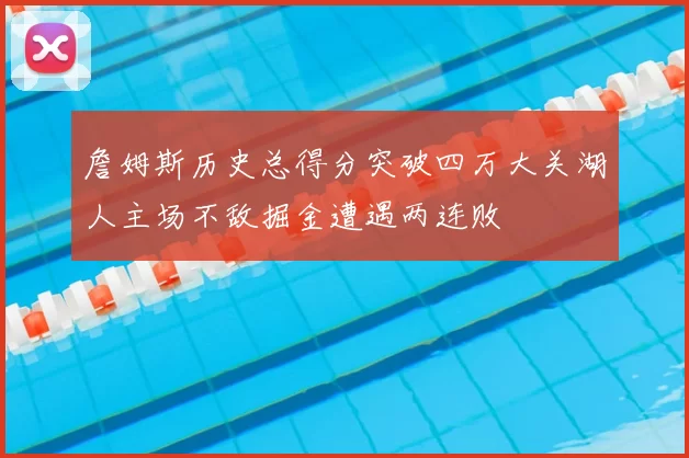 詹姆斯历史总得分突破四万大关湖人主场不敌掘金遭遇两连败
