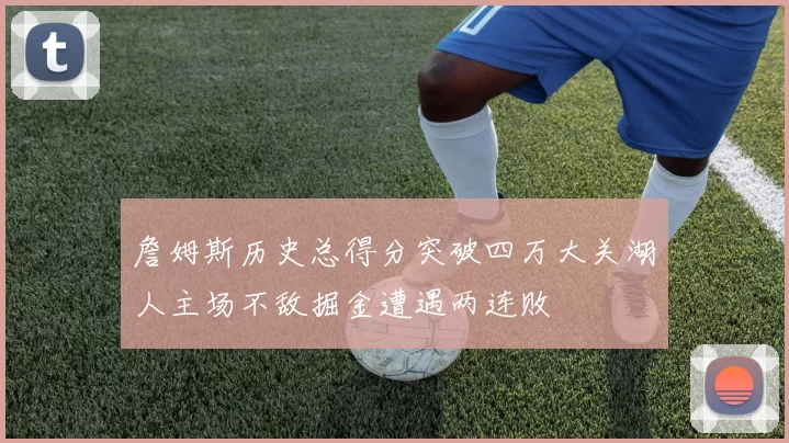 詹姆斯历史总得分突破四万大关湖人主场不敌掘金遭遇两连败