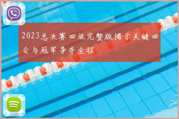 2023总决赛回放完整版揭示关键回合与冠军争夺全程