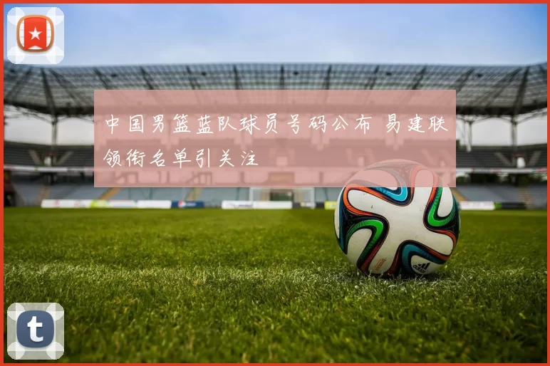 中国男篮蓝队球员号码公布 易建联领衔名单引关注